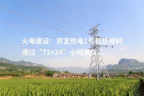 火電建設(shè)：京宜熱電1號機(jī)組順利通過“72+24”小時滿負(fù)荷試運(yùn)